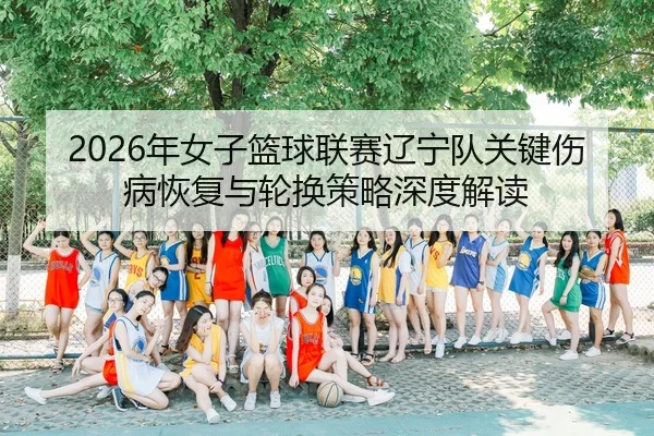 nian-nv-zi-lan-qiu-lian-sai-liao-ning-dui-guan-jian-shang-bing-hui-fu-yu-lun-huan-ce-lve-shen-du-jie-du-2-263.jpg
