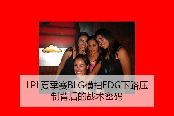 LPL夏季赛BLG横扫EDG下路压制背后的战术密码
