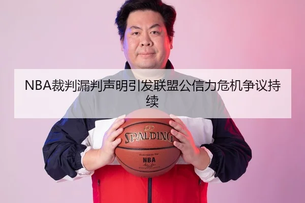 NBA裁判漏判声明引发联盟公信力危机争议持续